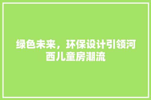 绿色未来，环保设计引领河西儿童房潮流