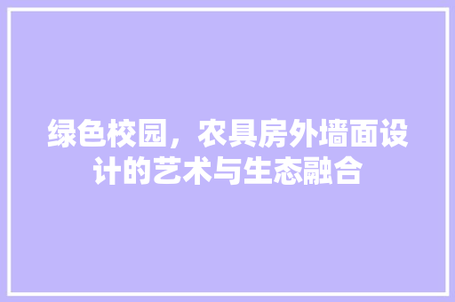 绿色校园，农具房外墙面设计的艺术与生态融合