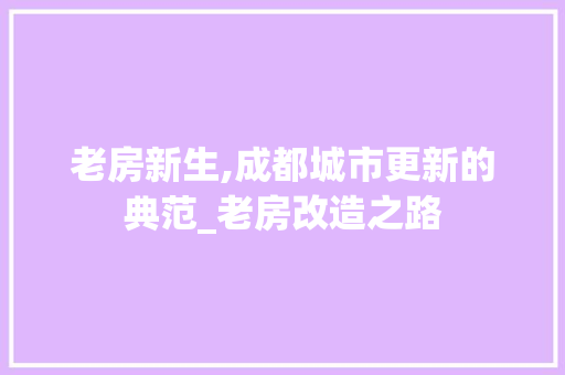 老房新生,成都城市更新的典范_老房改造之路