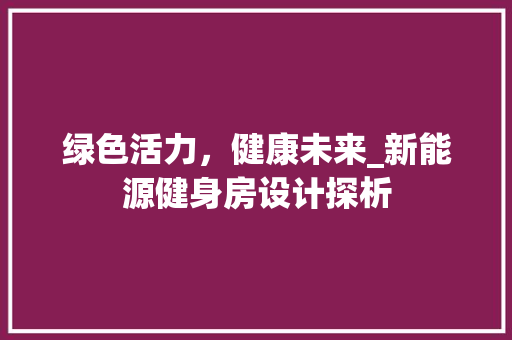 绿色活力，健康未来_新能源健身房设计探析