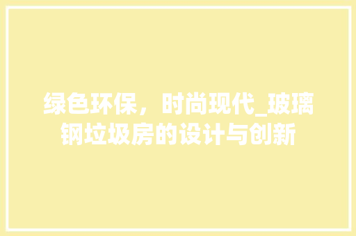 绿色环保，时尚现代_玻璃钢垃圾房的设计与创新