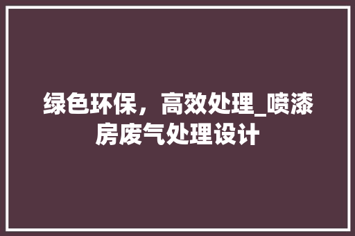 绿色环保，高效处理_喷漆房废气处理设计