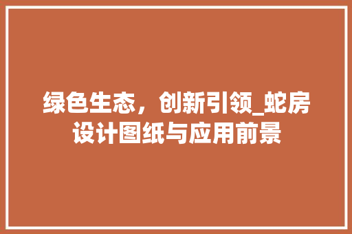绿色生态，创新引领_蛇房设计图纸与应用前景
