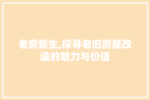 老房新生,探寻老旧房屋改造的魅力与价值