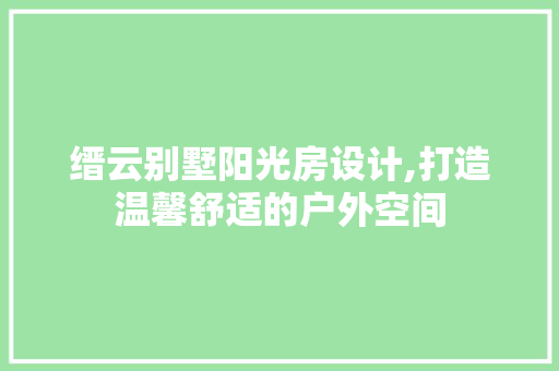 缙云别墅阳光房设计,打造温馨舒适的户外空间