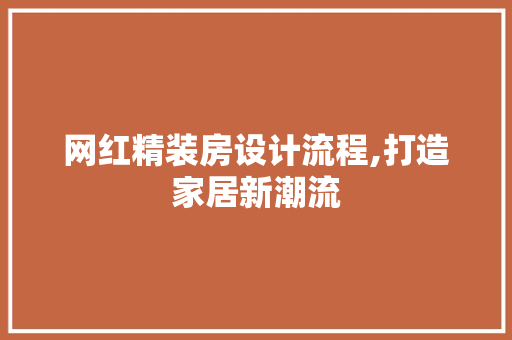 网红精装房设计流程,打造家居新潮流