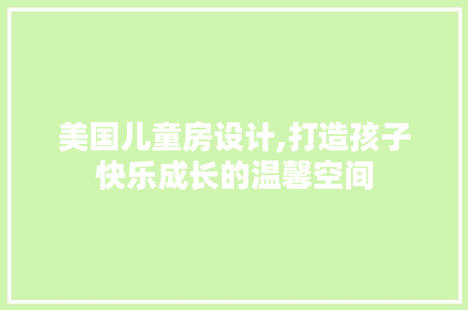 美国儿童房设计,打造孩子快乐成长的温馨空间