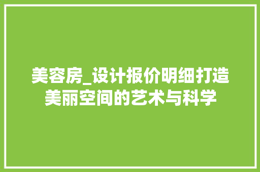 美容房_设计报价明细打造美丽空间的艺术与科学
