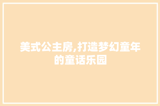 美式公主房,打造梦幻童年的童话乐园