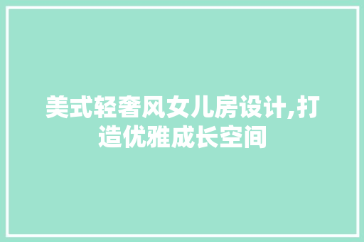 美式轻奢风女儿房设计,打造优雅成长空间