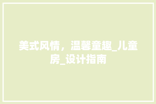 美式风情，温馨童趣_儿童房_设计指南