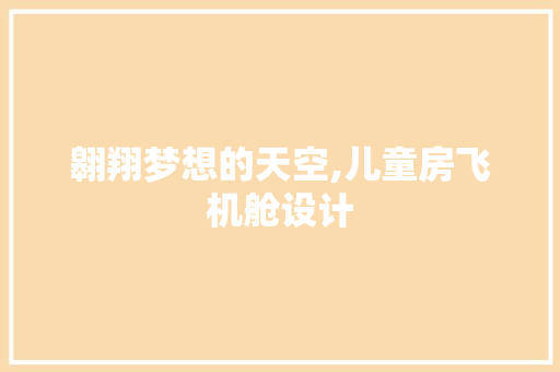 翱翔梦想的天空,儿童房飞机舱设计