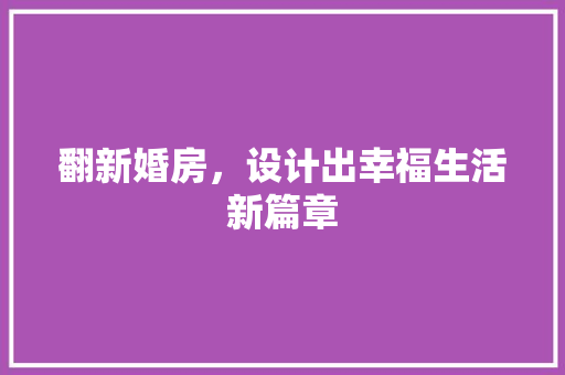 翻新婚房，设计出幸福生活新篇章