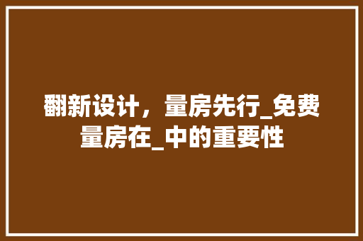 翻新设计，量房先行_免费量房在_中的重要性