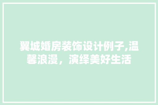 翼城婚房装饰设计例子,温馨浪漫，演绎美好生活