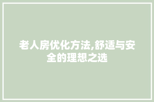 老人房优化方法,舒适与安全的理想之选