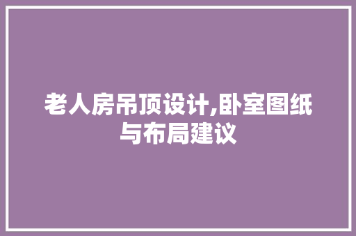 老人房吊顶设计,卧室图纸与布局建议