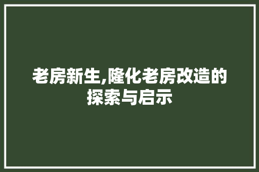 老房新生,隆化老房改造的探索与启示