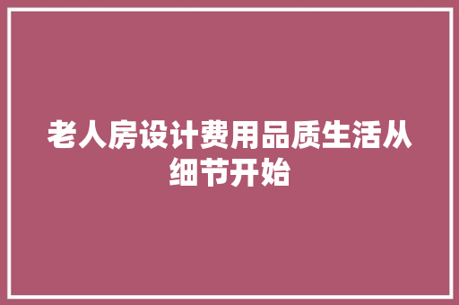 老人房设计费用品质生活从细节开始