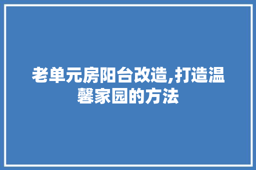 老单元房阳台改造,打造温馨家园的方法
