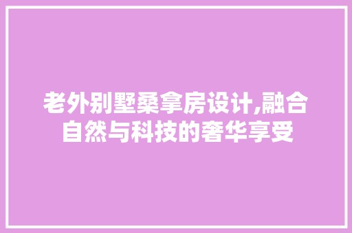 老外别墅桑拿房设计,融合自然与科技的奢华享受