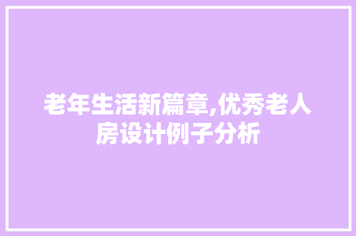 老年生活新篇章,优秀老人房设计例子分析