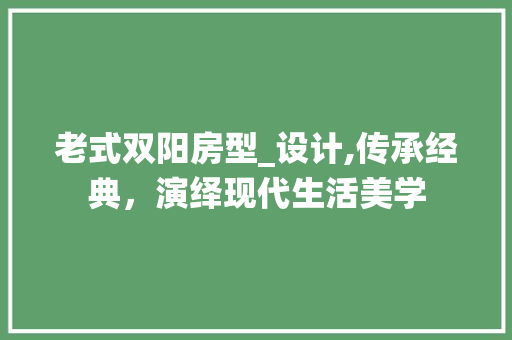 老式双阳房型_设计,传承经典，演绎现代生活美学