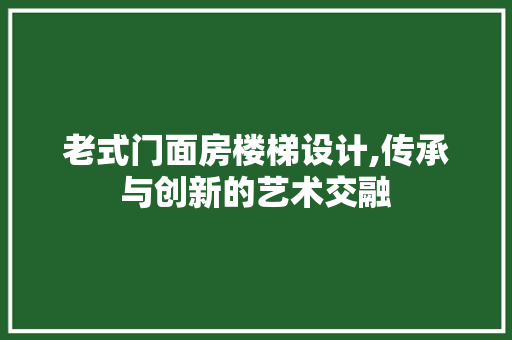 老式门面房楼梯设计,传承与创新的艺术交融