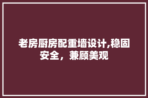 老房厨房配重墙设计,稳固安全，兼顾美观