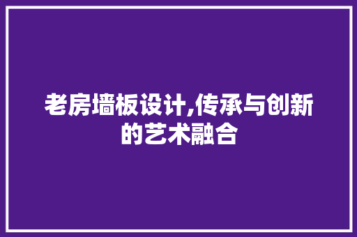 老房墙板设计,传承与创新的艺术融合