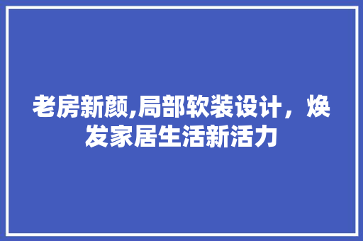 老房新颜,局部软装设计，焕发家居生活新活力
