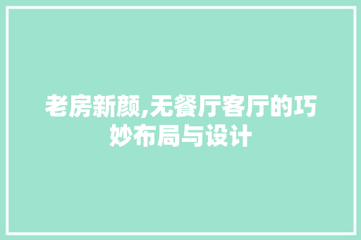 老房新颜,无餐厅客厅的巧妙布局与设计
