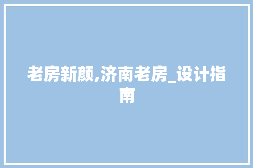 老房新颜,济南老房_设计指南