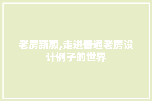 老房新颜,走进普通老房设计例子的世界