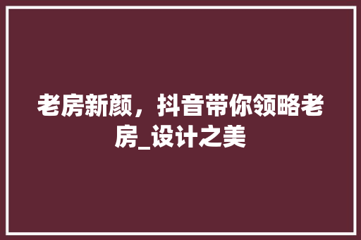 老房新颜，抖音带你领略老房_设计之美