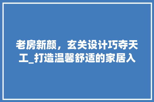 老房新颜，玄关设计巧夺天工_打造温馨舒适的家居入口