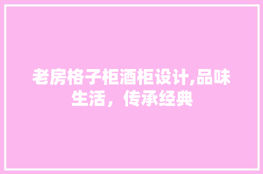 老房格子柜酒柜设计,品味生活，传承经典