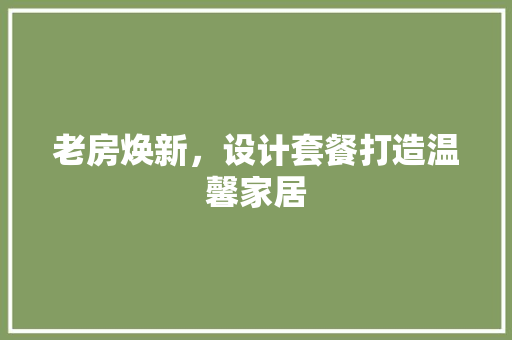 老房焕新，设计套餐打造温馨家居