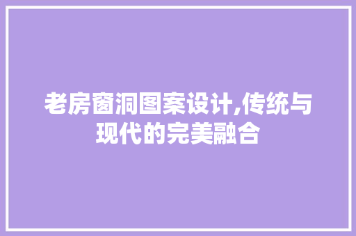 老房窗洞图案设计,传统与现代的完美融合