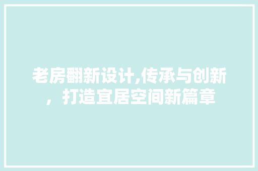 老房翻新设计,传承与创新，打造宜居空间新篇章