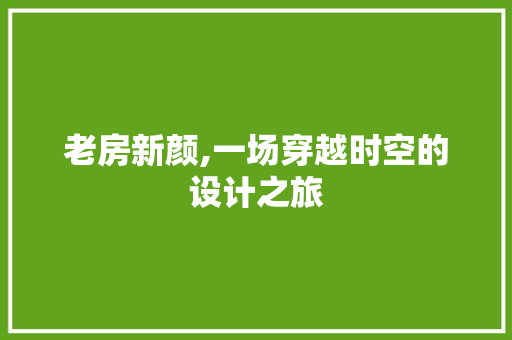 老房新颜,一场穿越时空的设计之旅