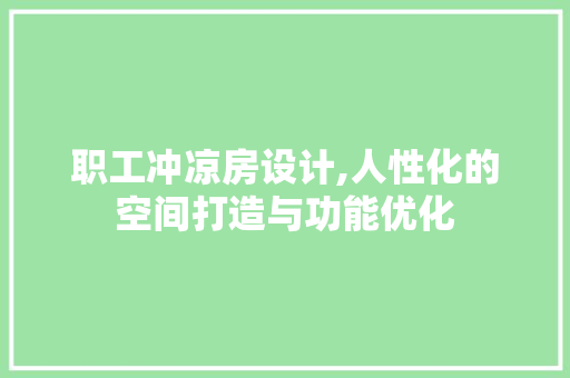 职工冲凉房设计,人性化的空间打造与功能优化
