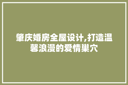 肇庆婚房全屋设计,打造温馨浪漫的爱情巢穴