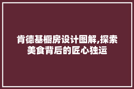 肯德基橱房设计图解,探索美食背后的匠心独运