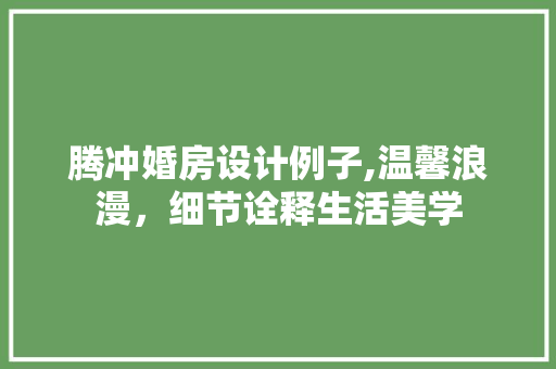 腾冲婚房设计例子,温馨浪漫，细节诠释生活美学