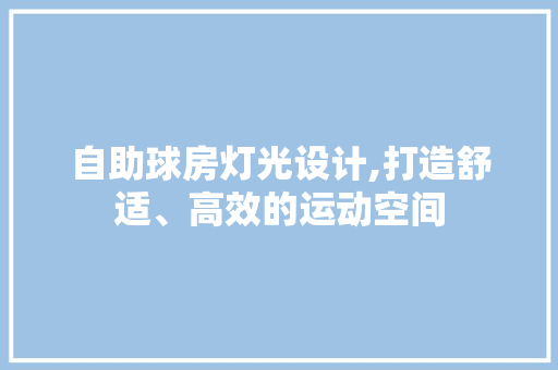 自助球房灯光设计,打造舒适、高效的运动空间