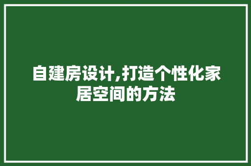 自建房设计,打造个性化家居空间的方法