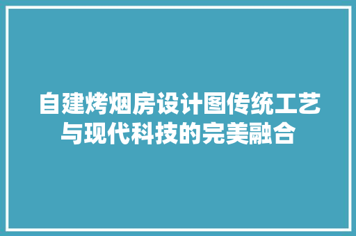 自建烤烟房设计图传统工艺与现代科技的完美融合