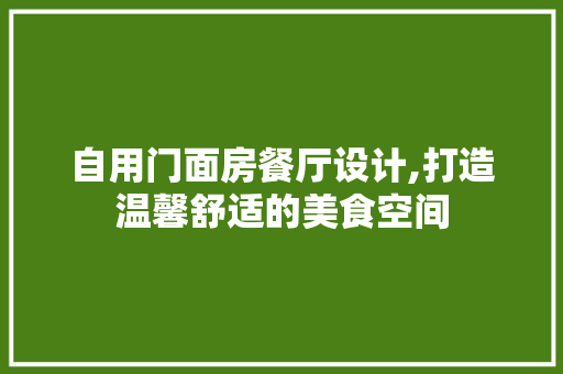 自用门面房餐厅设计,打造温馨舒适的美食空间