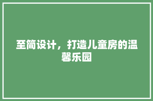 至简设计，打造儿童房的温馨乐园